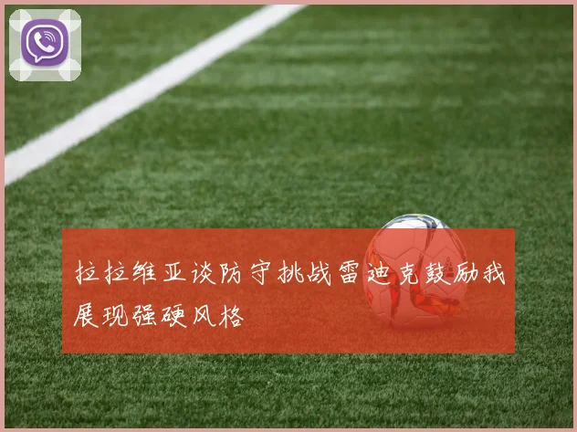 拉拉维亚谈防守挑战雷迪克鼓励我展现强硬风格