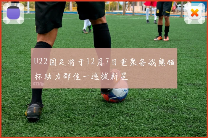 U22国足将于12月7日重聚备战熊猫杯助力邵佳一选拔新星