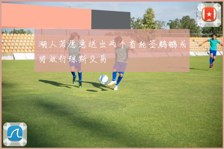 湖人若愿意送出两个首轮签鹈鹕或将放行琼斯交易