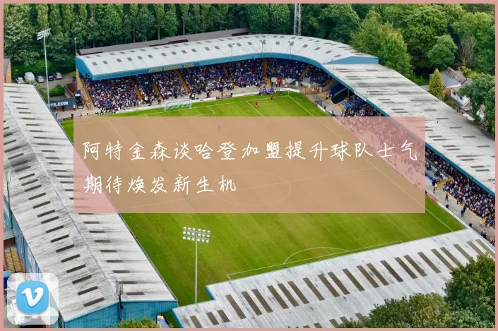 阿特金森谈哈登加盟提升球队士气期待焕发新生机