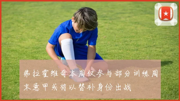 弗拉霍维奇本周仅参与部分训练周末意甲或将以替补身份出战