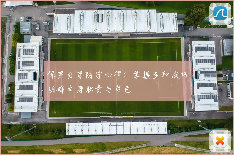 保罗分享防守心得：掌握多种技巧明确自身职责与角色