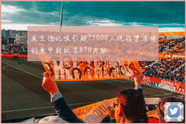米兰德比吸引超75000人观战票房将创意甲新纪录870万欧