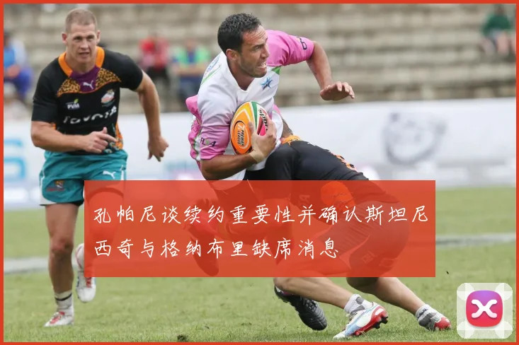 孔帕尼谈续约重要性并确认斯坦尼西奇与格纳布里缺席消息