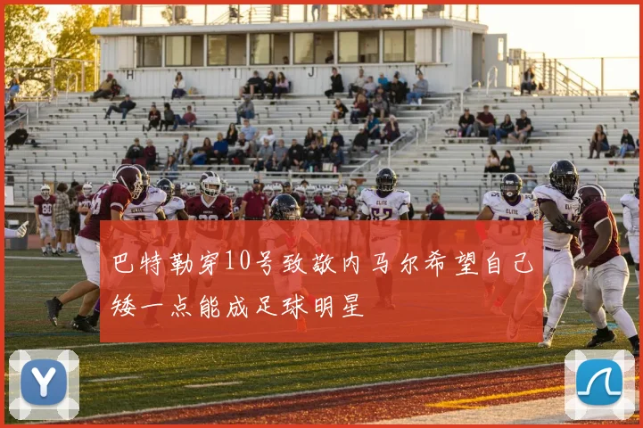 巴特勒穿10号致敬内马尔希望自己矮一点能成足球明星