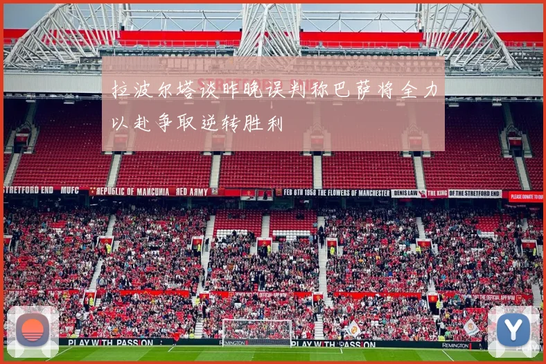 拉波尔塔谈昨晚误判称巴萨将全力以赴争取逆转胜利