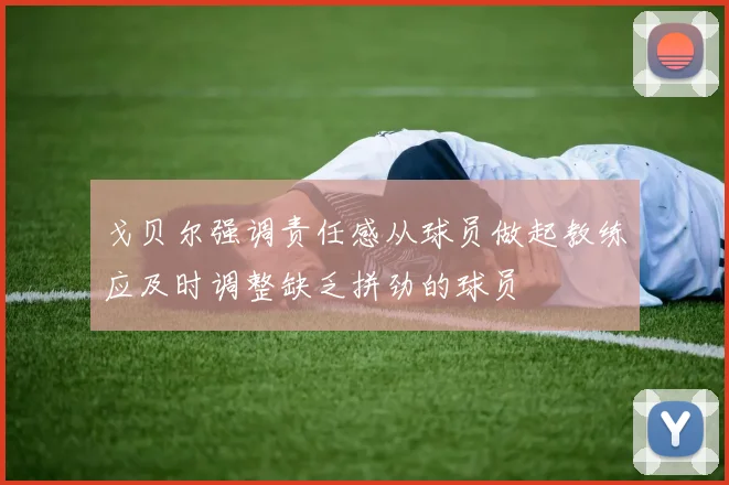 戈贝尔强调责任感从球员做起教练应及时调整缺乏拼劲的球员