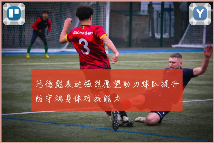 范德彪表达强烈愿望助力球队提升防守端身体对抗能力