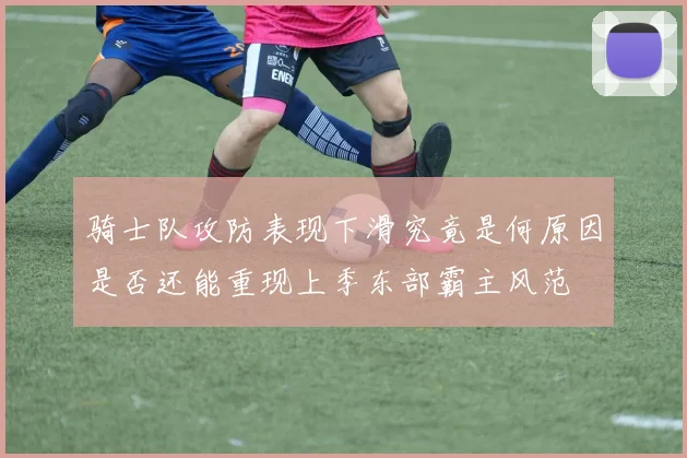 骑士队攻防表现下滑究竟是何原因是否还能重现上季东部霸主风范