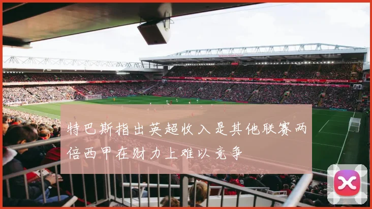 特巴斯指出英超收入是其他联赛两倍西甲在财力上难以竞争