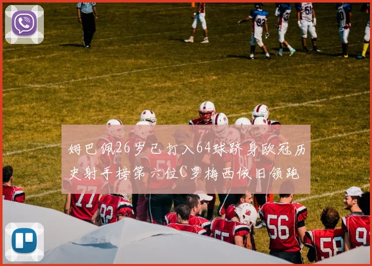 姆巴佩26岁已打入64球跻身欧冠历史射手榜第六位C罗梅西依旧领跑