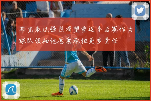 布克表达强烈渴望重返季后赛作为球队领袖他愿意承担更多责任